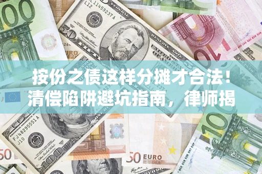 济南按份之债这样分摊才合法！清偿陷阱避坑指南，律师揭秘关键条款