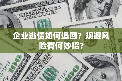 济南企业逃债如何追回？规避风险有何妙招？