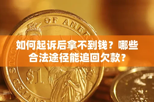 济南如何起诉后拿不到钱？哪些合法途径能追回欠款？