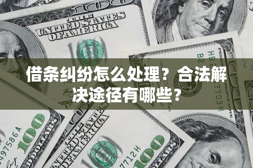 济南借条纠纷怎么处理？合法解决途径有哪些？