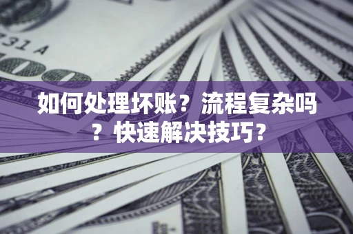 济南如何处理坏账？流程复杂吗？快速解决技巧？