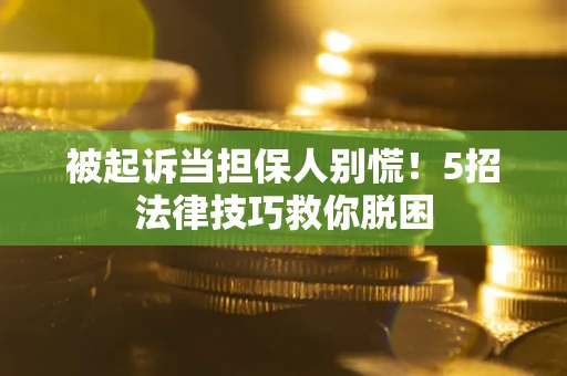 济南被起诉当担保人别慌！5招法律技巧救你脱困