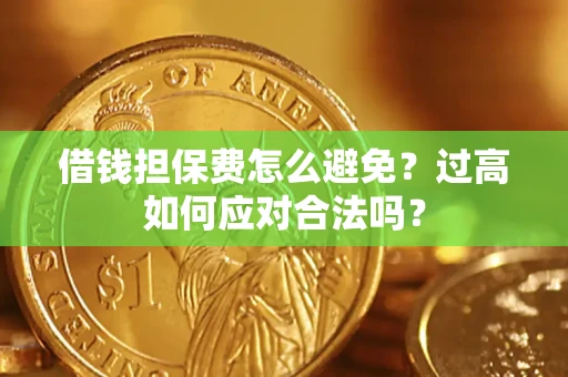 济南借钱担保费怎么避免？过高如何应对合法吗？
