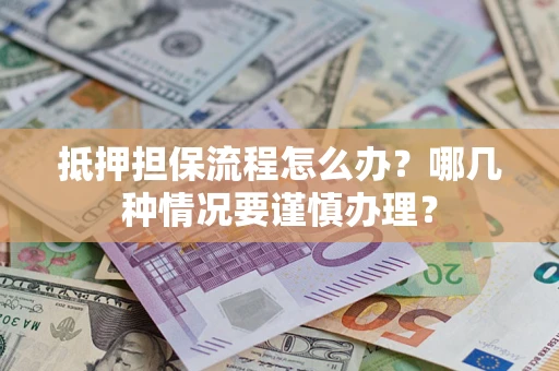 济南抵押担保流程怎么办？哪几种情况要谨慎办理？