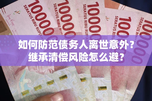 济南如何防范债务人离世意外？继承清偿风险怎么避？