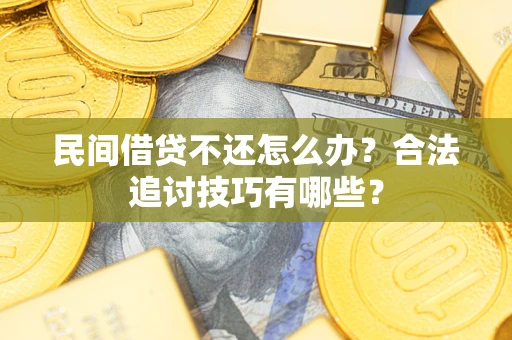 济南民间借贷不还怎么办？合法追讨技巧有哪些？