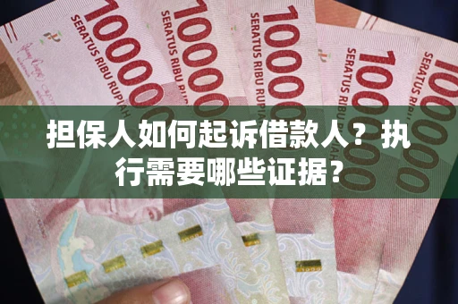 济南担保人如何起诉借款人？执行需要哪些证据？