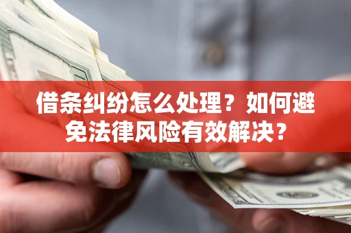 济南借条纠纷怎么处理？如何避免法律风险有效解决？