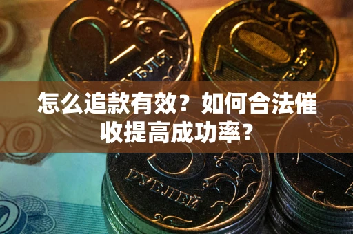 济南怎么追款有效？如何合法催收提高成功率？