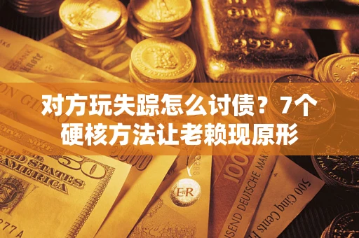 济南对方玩失踪怎么讨债？7个硬核方法让老赖现原形