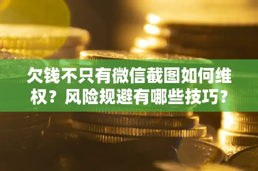 济南欠钱不只有微信截图如何维权？风险规避有哪些技巧？