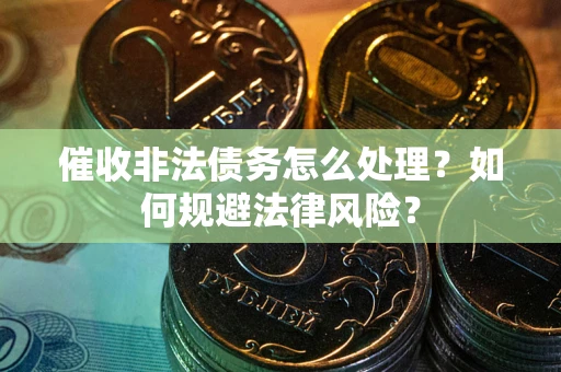 济南催收非法债务怎么处理？如何规避法律风险？