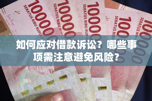济南如何应对借款诉讼？哪些事项需注意避免风险？