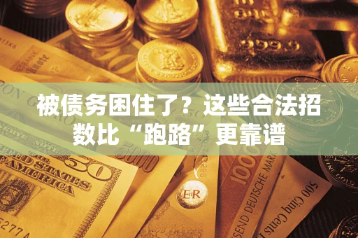 济南被债务困住了？这些合法招数比“跑路”更靠谱