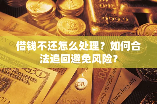 济南借钱不还怎么处理？如何合法追回避免风险？