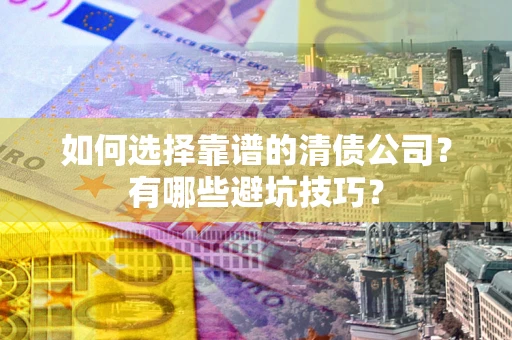济南如何选择靠谱的清债公司？有哪些避坑技巧？