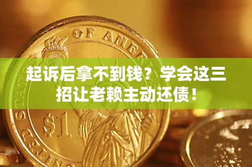 济南起诉后拿不到钱？学会这三招让老赖主动还债！