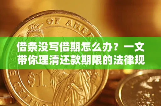 济南借条没写借期怎么办？一文带你理清还款期限的法律规则