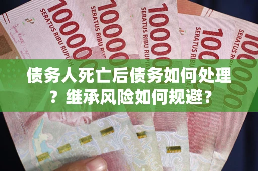 济南债务人死亡后债务如何处理？继承风险如何规避？