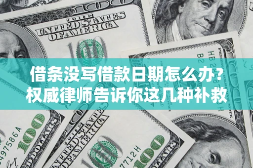 济南借条没写借款日期怎么办？权威律师告诉你这几种补救方法！