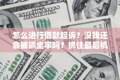 济南怎么进行借款起诉？没钱还会被抓坐牢吗？抓住最后机会！