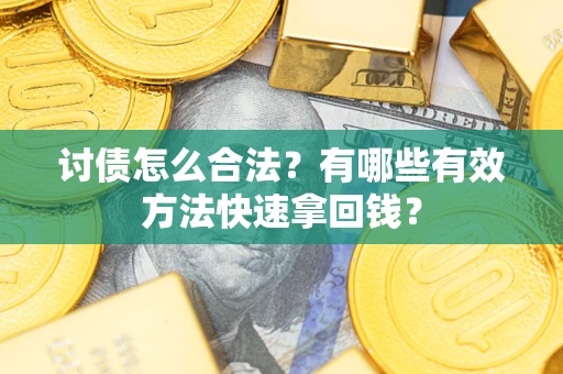济南讨债怎么合法？有哪些有效方法快速拿回钱？