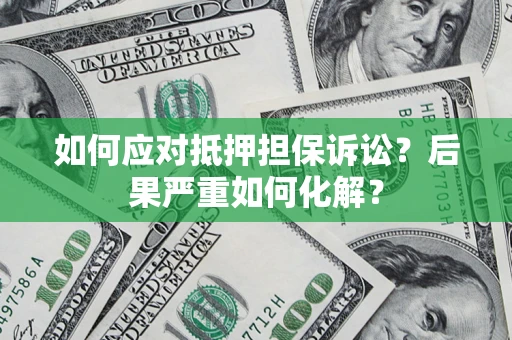 济南如何应对抵押担保诉讼？后果严重如何化解？