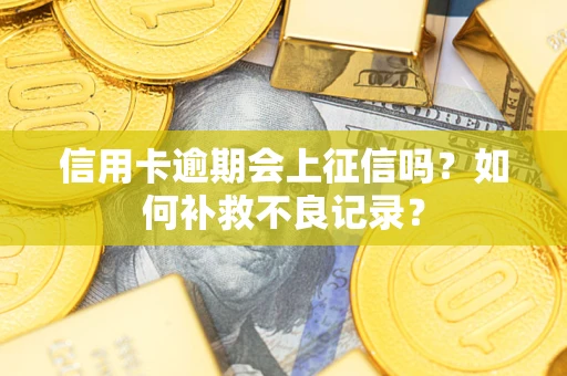 济南信用卡逾期会上征信吗？如何补救不良记录？