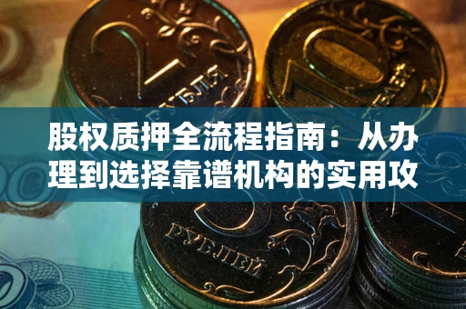 济南股权质押全流程指南：从办理到选择靠谱机构的实用攻略