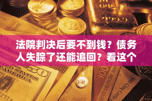 济南法院判决后要不到钱？债务人失踪了还能追回？看这个方法！