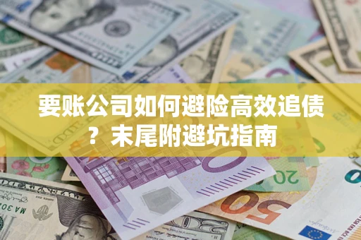 济南要账公司如何避险高效追债？末尾附避坑指南
