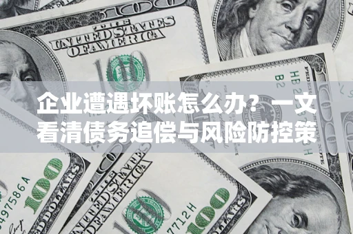 济南企业遭遇坏账怎么办？一文看清债务追偿与风险防控策略