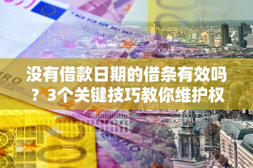 济南没有借款日期的借条有效吗？3个关键技巧教你维护权益