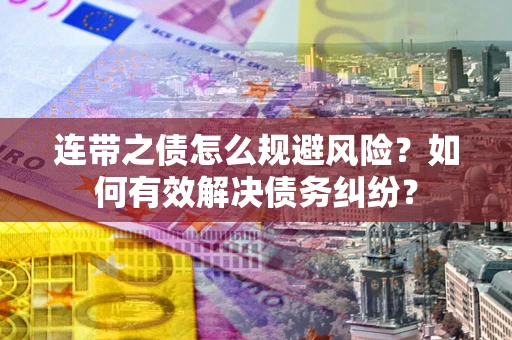 济南连带之债怎么规避风险？如何有效解决债务纠纷？