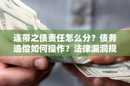 济南连带之债责任怎么分？债务追偿如何操作？法律漏洞规避指南