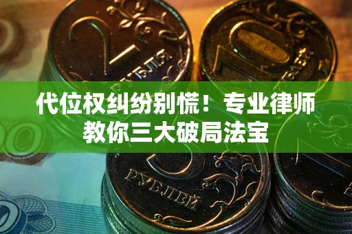 济南代位权纠纷别慌！专业律师教你三大破局法宝