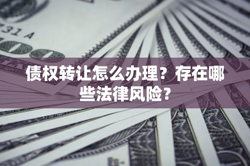 济南债权转让怎么办理？存在哪些法律风险？