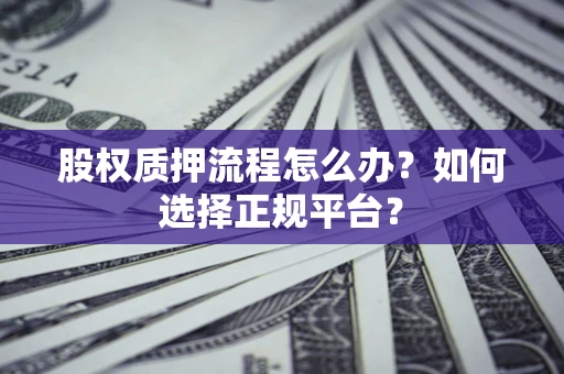 济南股权质押流程怎么办？如何选择正规平台？
