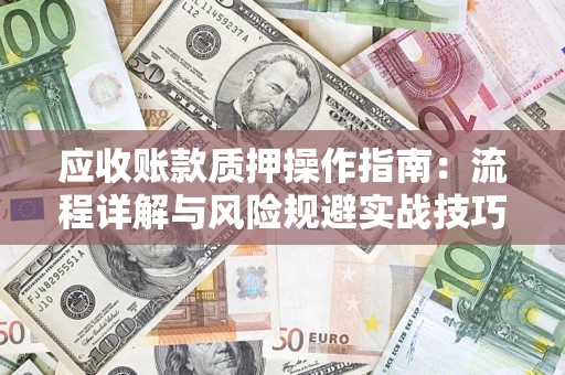 济南应收账款质押操作指南：流程详解与风险规避实战技巧