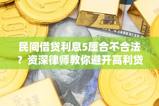 济南民间借贷利息5厘合不合法？资深律师教你避开高利贷陷阱