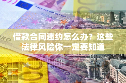 济南借款合同违约怎么办？这些法律风险你一定要知道