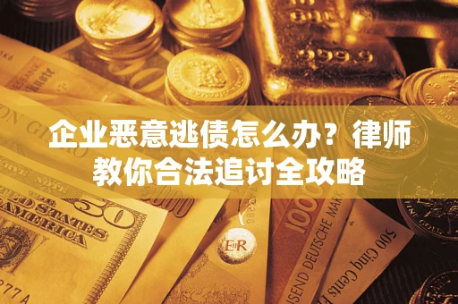 济南企业恶意逃债怎么办？律师教你合法追讨全攻略