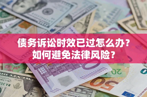 济南债务诉讼时效已过怎么办？如何避免法律风险？