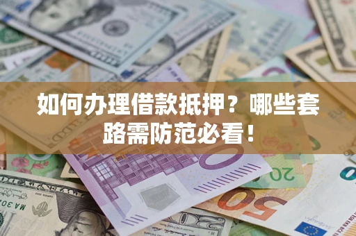 济南如何办理借款抵押？哪些套路需防范必看！