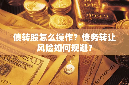 济南债转股怎么操作？债务转让风险如何规避？
