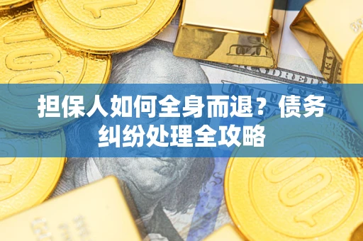 济南担保人如何全身而退？债务纠纷处理全攻略