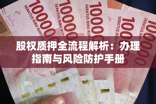 济南股权质押全流程解析：办理指南与风险防护手册