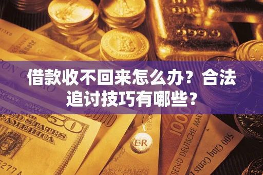 济南借款收不回来怎么办？合法追讨技巧有哪些？