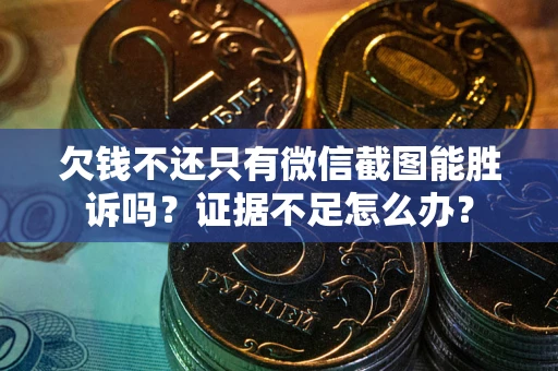济南欠钱不还只有微信截图能胜诉吗？证据不足怎么办？