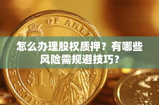 济南怎么办理股权质押？有哪些风险需规避技巧？